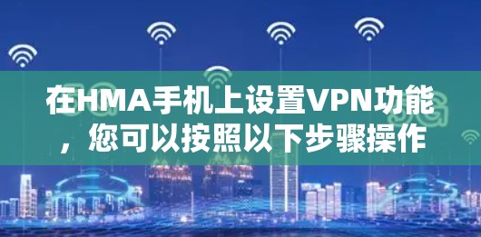 在HMA手机上设置VPN功能，您可以按照以下步骤操作