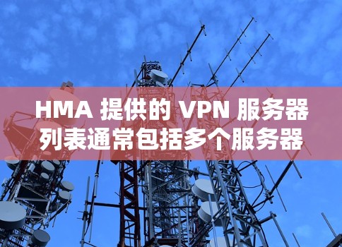 HMA 提供的 VPN 服务器列表通常包括多个服务器，这些服务器可以根据需求选择使用。关于节点测速的方法主要包括端口测速、流量测速和延迟测试，以下是一些通用的测试方法和步骤