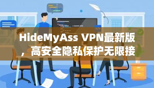 HideMyAss VPN最新版，高安全隐私保护无限接通