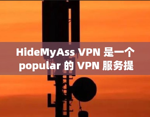 HideMyAss VPN 是一个 popular 的 VPN 服务提供商，提供 安全隐私保护的网络连接。要下载 HideMyAss VPN，您可以按照以下步骤进行