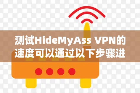 测试HideMyAss VPN的速度可以通过以下步骤进行