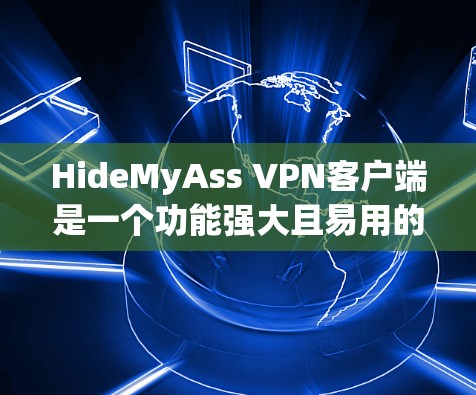HideMyAss VPN客户端是一个功能强大且易用的网络安全工具，适合用户希望保护隐私和安全的需求。以下是对其客户端的详细分析