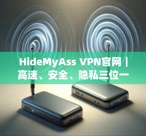HideMyAss VPN官网｜高速、安全、隐私三位一体的最佳选择