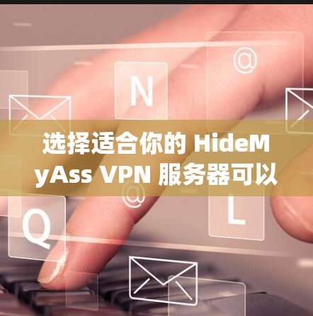 选择适合你的 HideMyAss VPN 服务器可以根据以下几个步骤进行