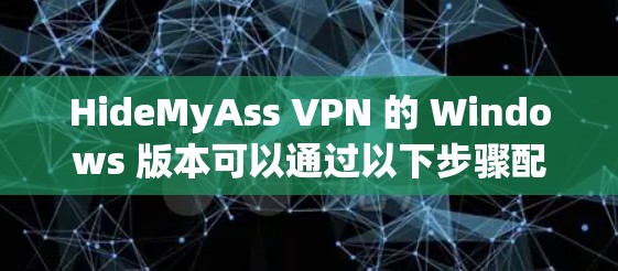HideMyAss VPN 的 Windows 版本可以通过以下步骤配置并使用