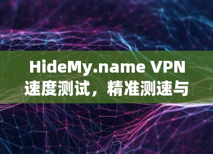 HideMy.name VPN速度测试，精准测速与实用评估