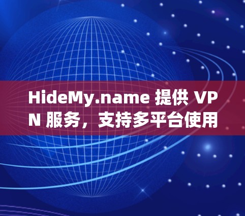 HideMy.name 提供 VPN 服务，支持多平台使用，包括手机端。以下是关于 HideMy.name VPN 手机版的详细信息
