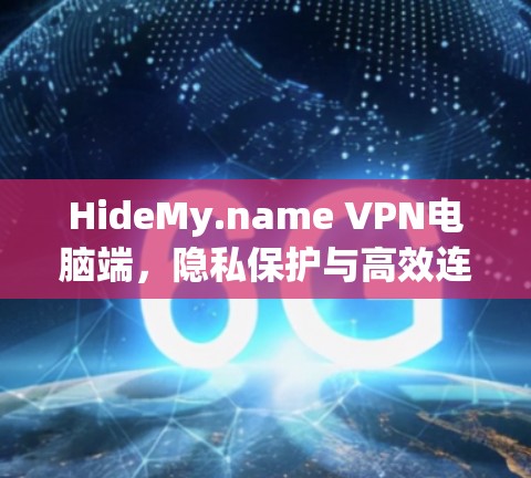 HideMy.name VPN电脑端，隐私保护与高效连接的完美结合