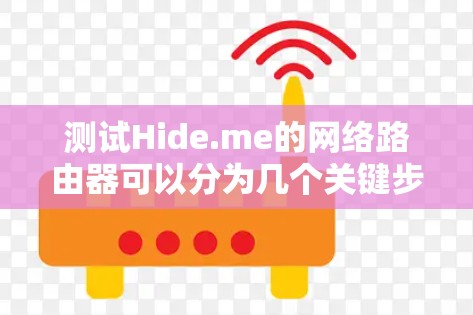 测试Hide.me的网络路由器可以分为几个关键步骤，确保其功能、安全性和用户体验。以下是详细的步骤指南