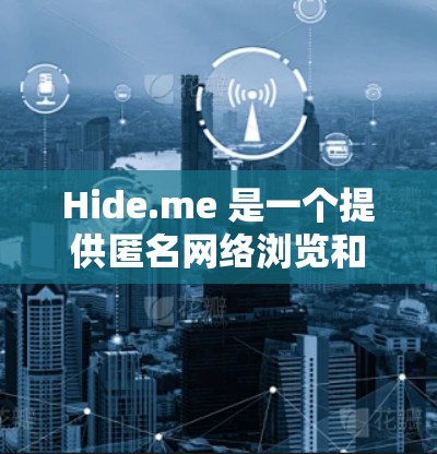 Hide.me 是一个提供匿名网络浏览和隐私保护服务的工具，其替代软件通常包括匿名网络工具和VPN服务。以下是几种热门梯子（VPN服务）的推荐