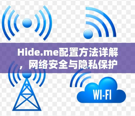 Hide.me配置方法详解，网络安全与隐私保护