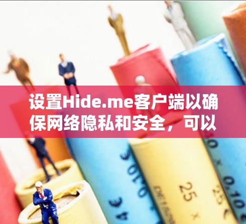 设置Hide.me客户端以确保网络隐私和安全，可以按照以下步骤进行