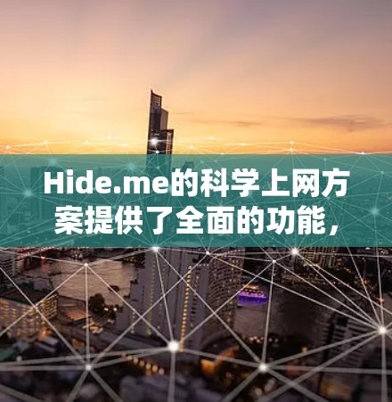 Hide.me的科学上网方案提供了全面的功能，适合需要访问受限网站、保护隐私和安全的用户。以下是对Hide.me科学上网方案的详细分析和总结