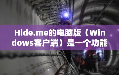 Hide.me的电脑版（Windows客户端）是一个功能强大的VPN服务，旨在帮助用户保护隐私、匿名上网、跨地域访问受限内容等。以下是对Hide.me电脑版的详细介绍