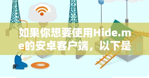 如果你想要使用Hide.me的安卓客户端，以下是一些可能的步骤和建议