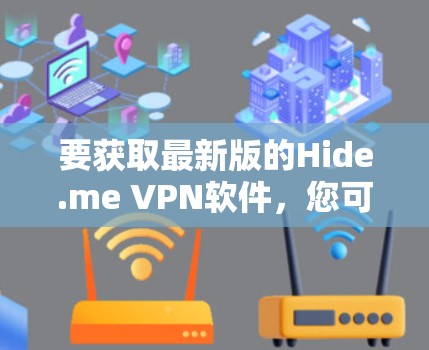 要获取最新版的Hide.me VPN软件，您可以按照以下步骤操作