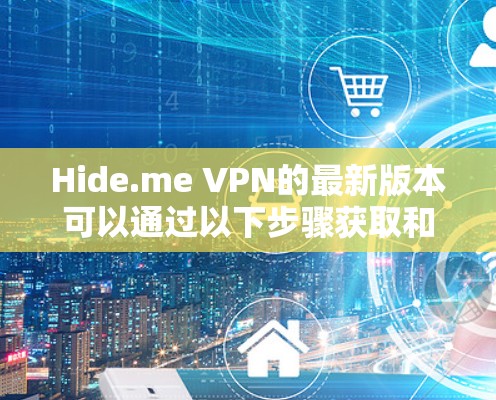 Hide.me VPN的最新版本可以通过以下步骤获取和安装