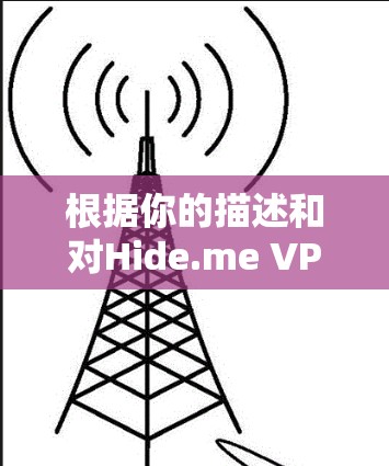 根据你的描述和对Hide.me VPN的实际测试，我们可以得出以下结论