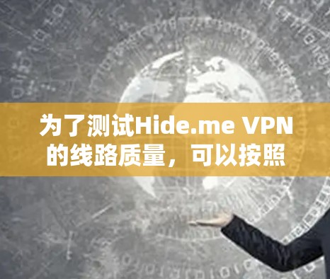 为了测试Hide.me VPN的线路质量，可以按照以下步骤进行操作
