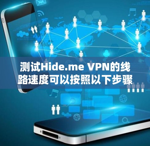 测试Hide.me VPN的线路速度可以按照以下步骤进行