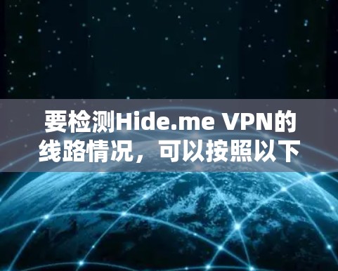 要检测Hide.me VPN的线路情况，可以按照以下步骤进行检查