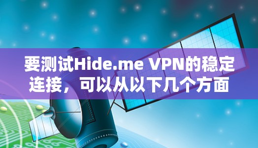 要测试Hide.me VPN的稳定连接，可以从以下几个方面进行测试