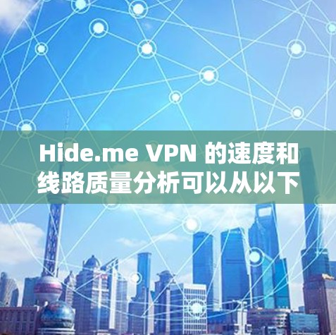 Hide.me VPN 的速度和线路质量分析可以从以下几个方面进行测试和评估