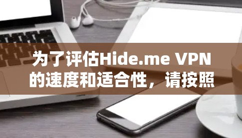 为了评估Hide.me VPN的速度和适合性，请按照以下步骤进行