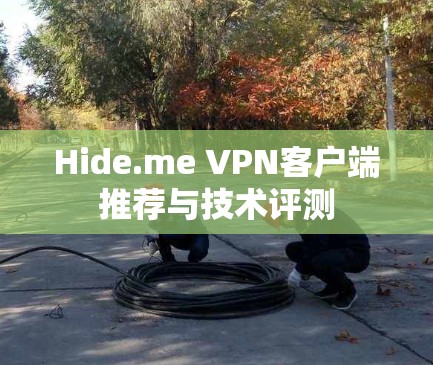 Hide.me VPN客户端推荐与技术评测