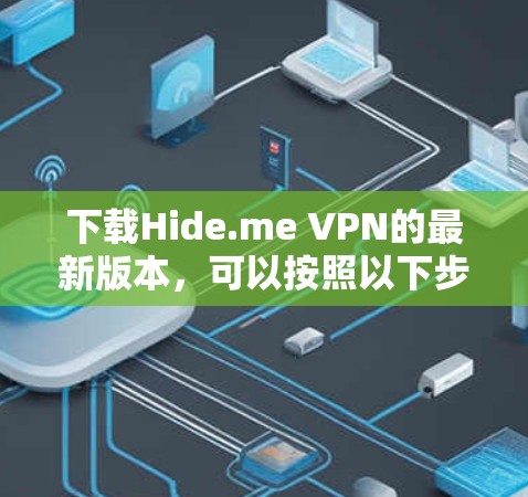 下载Hide.me VPN的最新版本，可以按照以下步骤进行