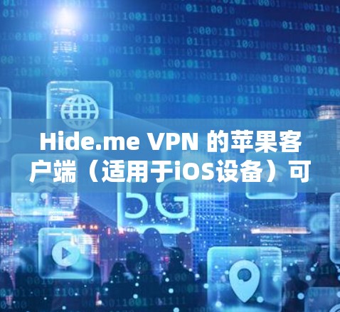 Hide.me VPN 的苹果客户端（适用于iOS设备）可以通过以下步骤安装和设置