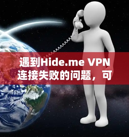 遇到Hide.me VPN连接失败的问题，可以按照以下步骤逐步排查和解决