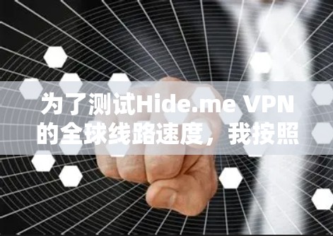 为了测试Hide.me VPN的全球线路速度，我按照以下步骤进行了详细的测量和评估