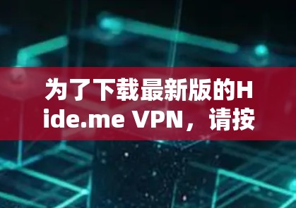 为了下载最新版的Hide.me VPN，请按照以下步骤操作