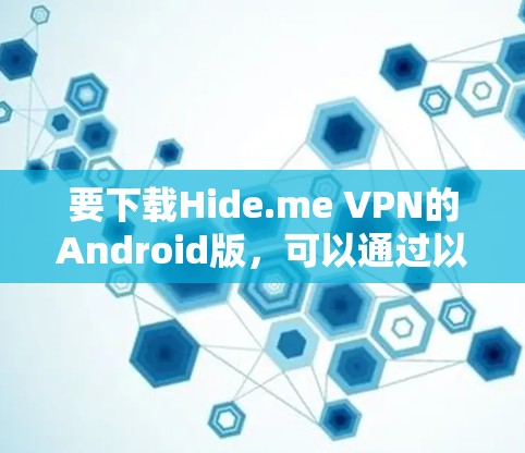 要下载Hide.me VPN的Android版，可以通过以下步骤操作