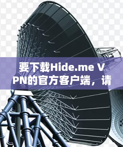 要下载Hide.me VPN的官方客户端，请按照以下步骤操作