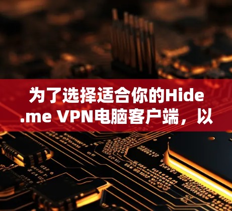 为了选择适合你的Hide.me VPN电脑客户端，以下是详细的步骤和建议