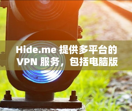 Hide.me 提供多平台的 VPN 服务，包括电脑版本。以下是 Hide.me VPN 的电脑版本的相关信息和步骤