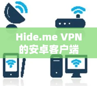 Hide.me VPN的安卓客户端是一个功能齐全的VPN解决方案，旨在帮助用户保护隐私、匿名上网并访问受限制的内容。以下是对Hide.me VPN安卓客户端的详细分析和步骤指南