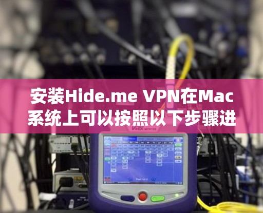 安装Hide.me VPN在Mac系统上可以按照以下步骤进行