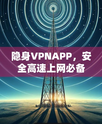 隐身VPNAPP，安全高速上网必备