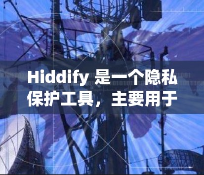 Hiddify 是一个隐私保护工具，主要用于清理设备上的隐私数据、保护个人隐私。以下是使用 Hiddify 的基本方法