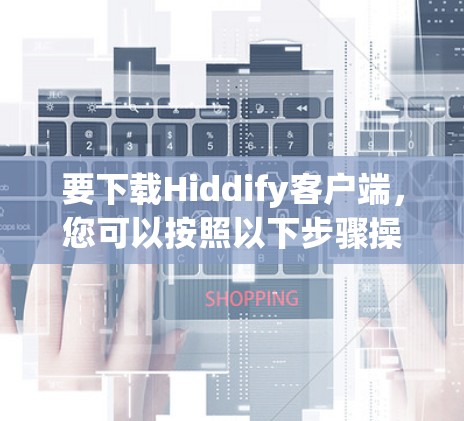 要下载Hiddify客户端，您可以按照以下步骤操作