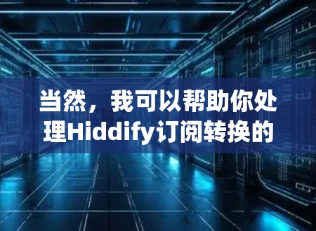 当然，我可以帮助你处理Hiddify订阅转换的问题。请提供更多细节，例如你想将订阅转换到哪里，以及是否有特定的需求或问题。以下是一些常见的转换问题和解决方案