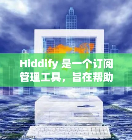 Hiddify 是一个订阅管理工具，旨在帮助用户更高效地管理各类订阅服务。以下是 Hiddify 的主要功能和使用方法