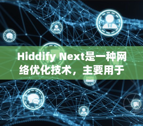 Hiddify Next是一种网络优化技术，主要用于提升网络性能，确保数据传输的安全性和效率。以下是优化Hiddify Next网络的关键步骤和建议