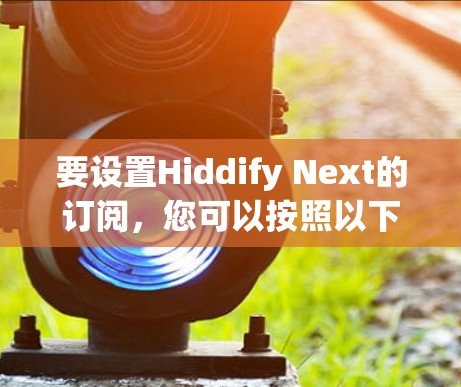 要设置Hiddify Next的订阅，您可以按照以下步骤操作
