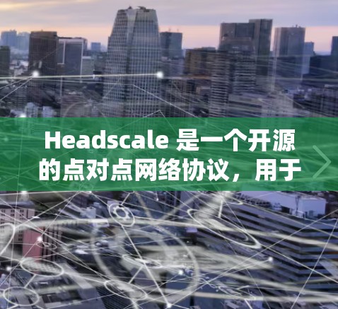 Headscale 是一个开源的点对点网络协议，用于在网络层实现加密通信。要下载 Headscale，以下是步骤