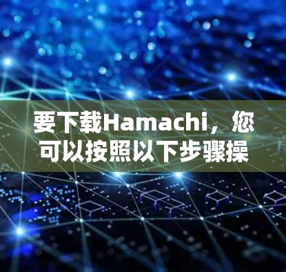 要下载Hamachi，您可以按照以下步骤操作