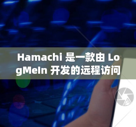 Hamachi 是一款由 LogMeIn 开发的远程访问和网络连接工具，允许用户创建和管理虚拟网络，方便多台设备之间的连接和数据共享。以下是安装Hamachi的详细步骤